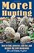 Morel Hunting: How to Find, Preserve, Care for, and Prepare the Wild Mushrooms