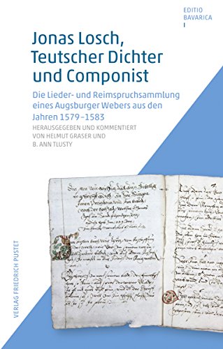 Jonas Losch, Teutscher Dichter und Componist: Die Lieder- und Reimspruchsammlung eines Augsburger Webers aus den Jahren 1579-1583 (Editio Bavarica) (German Edition)