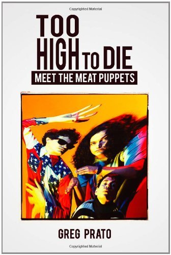 Too High to Die: Meet the Meat Puppets [Paperback] [2012] (Author) Greg Prato