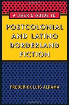 a user's guide to postcolonial and latino borderland fiction (joe r. and teresa lozana long series in latin american and latino art and culture) - frederick luis aldama a user's guide to postcolonial and latino borderland fiction (joe r. and teresa lozana long series in latin american and latino art and culture) - frederick luis aldama