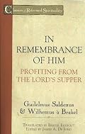 In Remembrance Of Him: Profiting From The Lord's Supper by Guilelmus Saldenus & Wilhemus a' Brakel