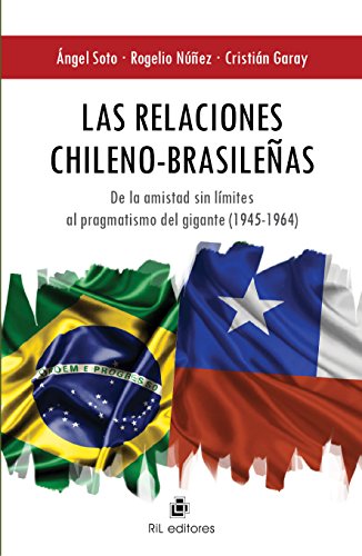 Las relaciones chileno-brasileñas: de la amistad sin límites al pragmatismo del gigante (1945-1964) (Spanish Edition)