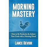 morning mastery how to be productive  achieve your goals with a morning ritual