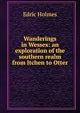 Wanderings in Wessex, an exploration of the southern realm from Itchen to Otter