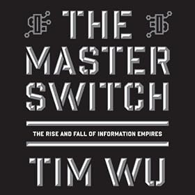 The Master Switch: The Rise and Fall of Information Empires (Unabridged)