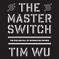 The Master Switch: The Rise and Fall of Information Empires (Unabridged)