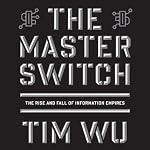 The Master Switch: The Rise and Fall of Information Empires | Tim Wu