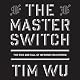 The Master Switch: The Rise and Fall of Information Empires