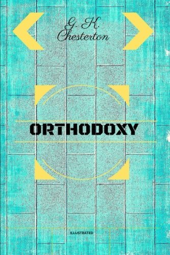 Orthodoxy: By G. K. Chesterton - Illustrated