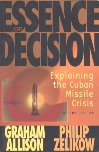 Essence of Decision: Explaining the Cuban Missile Crisis (2nd Edition)