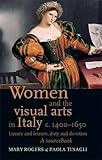 Women and the visual arts in Italy c. 1400-1650 : luxury and leisure, duty and devotion : a sourcebook