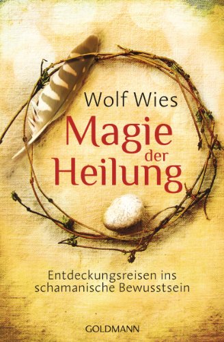 Magie der Heilung: Entdeckungsreisen ins schamanische Bewusstsein (German Edition)