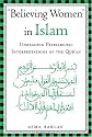 "Believing Women" in Islam: Unreading Patriarchal Interpretations of the Qur'an