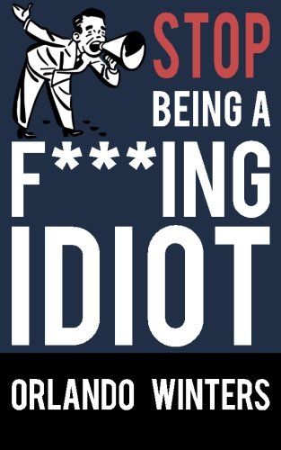 Stop Being a F***ing Idiot, by Orlando Winters