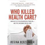 Who Killed Health Care?: America's $2 Trillion Medical Problem - and the Consumer-Driven Cure