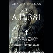 A.D. 381: Heretics, Pagans, and the Dawn of the Monotheistic State | [Charles Freeman]