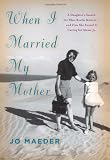 When I Married My Mother: A Daughters Search for What Really Matters-and How She Found It Caring for Mama Jo