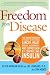 Freedom from Disease: The Breakthrough Approach to Preventing Cancer, Heart Disease, Alzheimer's, and Depression by Controlling Insulin