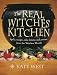 Real Witches' Kitchen: Spells, Recipes, Oils, Lotions and Potions from the Witches' Hearth