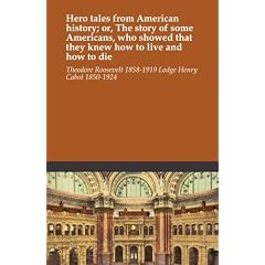 Hero tales from American history or, The story of some Americans, who showed that they knew how to live and how to die. 1