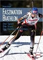 Faszination Biathlon: Der Sport - Die Stars - Die Wettkampfstätten