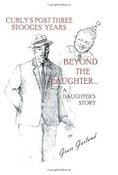 Beyond the Laughter...: A Daughter's Story of Curly's Post Three Stooges Years