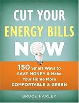 Cut Your Energy Bills Now: 150 Smart Ways to Save Money & Make Your Home More Comfortable & Green