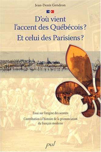 D'ou vient l'accent des Qu�b�cois ? Et celui des Parisiens ? : Essai sur l'origine des accents, Contribution � l'histoire de la prononciation du fran�ais moderne