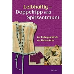 Leibhaftig - Doppelripp und Spitzentraum: Zur Kulturgeschichte der Unterw�sche