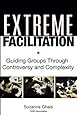 Extreme Facilitation: Guiding Groups Through Controversy and Complexity