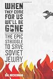 When They Come for Us, Well Be Gone: The Epic Struggle to Save Soviet Jewry