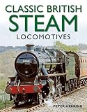 Classic British Steam Locomotives: A comprehensive guide with over 200 photographs