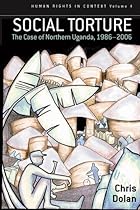 Social Torture: The Case of Northern Uganda, 1986-2006 (Human Rights in Context)