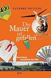 Die Mauer ist gefallen: Eine kleine Geschichte der DDR - Susanne Fritsche