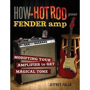 How to Hot Rod Your Fender Amp: Modifying your Amplifier for Magical Tone by Jeffrey Falla