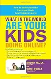 What in the World Are Your Kids Doing Online?: How to Understand the Electronic World Your Children Live In