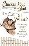 Chicken Soup for the Soul: The Cat Did What?: 101 Amazing Stories of Magical Moments, Miracles and... Mischief