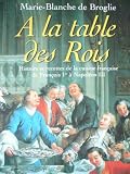 A la table des Rois. Histoire et recettes de la cuisine fran&Atilde;&sect;aise de Fran&Atilde;&sect;ois 1er &Atilde;&nbsp; Napol&Atilde;&copy;on III