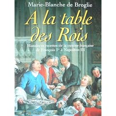 A la table des Rois. Histoire et recettes de la cuisine fran�aise de Fran�ois 1er � Napol�on III