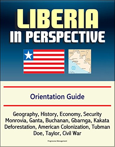 Liberia in Perspective - Orientation Guide: Geography, History, Economy, Security, Monrovia, Ganta, Buchanan, Gbarnga, Kakata, Deforestation, American Colonization, Tubman, Doe, Taylor, Civil War