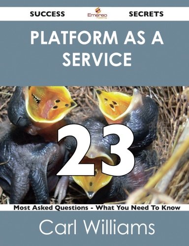 Platform as a Service 23 Success Secrets: 23 Most Asked Questions On Platform as a Service - What You Need To Know