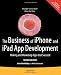 The Business of iPhone and iPad App Development: Making and Marketing Apps that Succeed