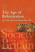 The Age of Reformation: The Tudor and Stewart Realms 1485-1603 (Religion, Politics and Society in Britain)