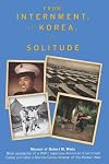 From Internment, to Korea, to Solitude: Memoir of Robert M. Wada Nisei child of a WWII Japanese American Internment Camp and later a Marine Corps Veteran of the Korean War
