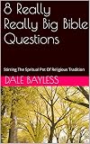8 Really Really Big Bible Questions: Stirring The Spritual Pot Of Religious Tradition