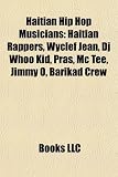 Haitian Hip Hop Musicians: Haitian Rappers, Wyclef Jean, DJ Whoo Kid, Pras, MC Tee, Jimmy O, Barikad Crew