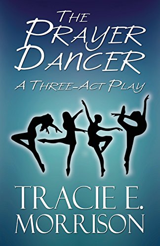 The Prayer Dancer: A Three-Act Play, by Tracie E. Morrison