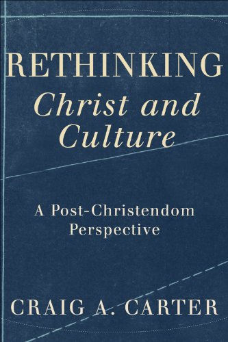 Rethinking Christ and Culture: A Post-Christendom Perspective, by Craig A. Carter