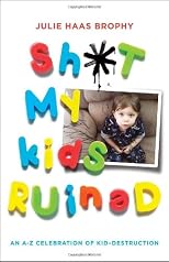 Sh*t My Kids Ruined: An A-Z Celebration of Kid-Destruction