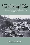"Civilizing" Rio: Reform and Resistance in a Brazilian City 1889-1930